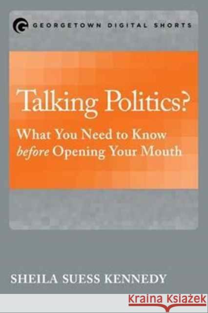 Talking Politics?: What You Need to Know before Opening Your Mouth Kennedy, Sheila Seuss 9781626163782 Georgetown University Press