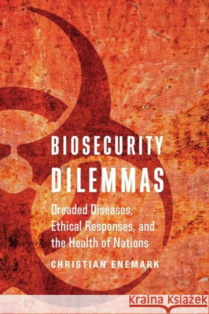 Biosecurity Dilemmas: Dreaded Diseases, Ethical Responses, and the Health of Nations Christian Enemark 9781626164048 Georgetown University Press