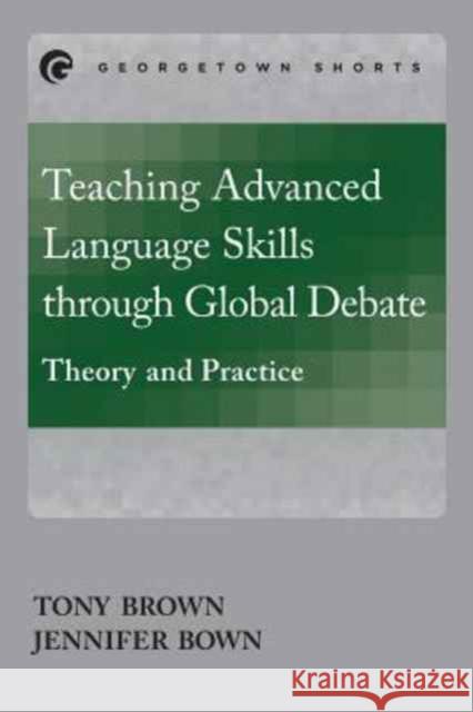 Teaching Advanced Language Skills through Global Debate: Theory and Practice Brown, Tony 9781626164307 Georgetown University Press