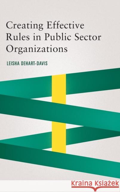 Creating Effective Rules in Public Sector Organizations Leisha Dehart-Davis 9781626164468 Georgetown University Press