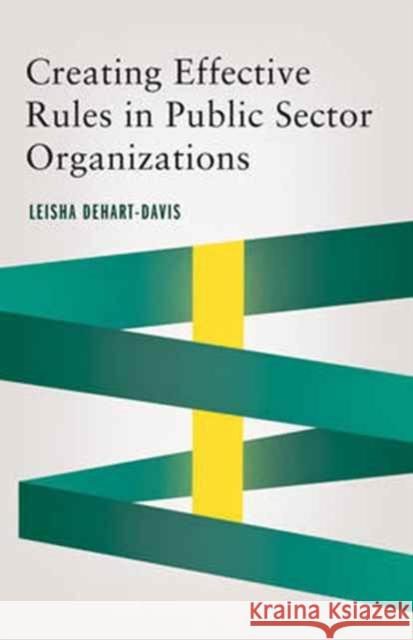 Creating Effective Rules in Public Sector Organizations Leisha Dehart-Davis 9781626164475 Georgetown University Press