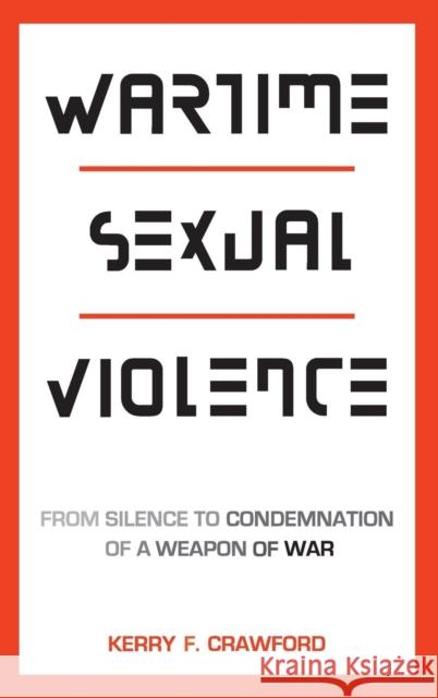 Wartime Sexual Violence: From Silence to Condemnation of a Weapon of War Kerry F. Crawford 9781626164659