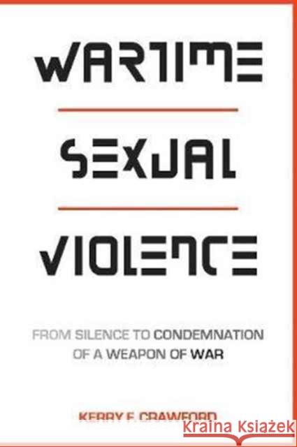 Wartime Sexual Violence: From Silence to Condemnation of a Weapon of War Kerry F. Crawford 9781626164666