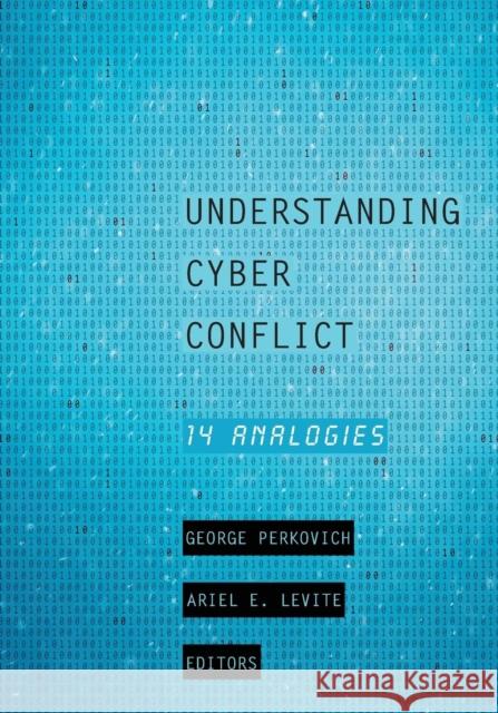 Understanding Cyber Conflict: Fourteen Analogies George Perkovich Ariel Levite 9781626164987 Georgetown University Press
