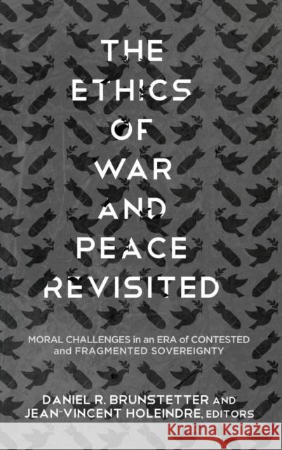 The Ethics of War and Peace Revisited: Moral Challenges in an Era of Contested and Fragmented Sovereignty Daniel R. Brunstetter Jean-Vincent Holeindre 9781626165069