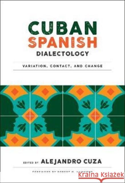 Cuban Spanish Dialectology: Variation, Contact, and Change Alejandro Cuza 9781626165106 Georgetown University Press