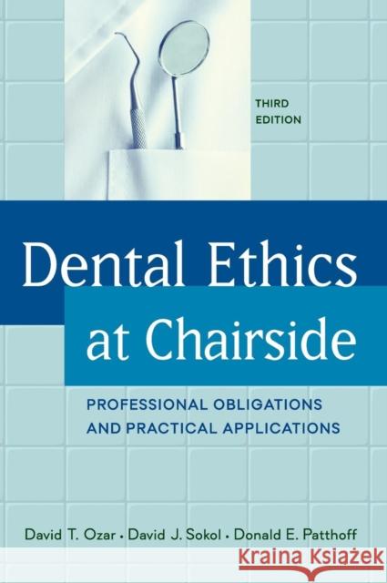 Dental Ethics at Chairside: Professional Obligations and Practical Applications, Third Edition David T. Ozar David J. Sokol Donald E. Patthoff 9781626165526