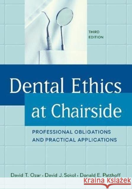 Dental Ethics at Chairside: Professional Obligations and Practical Applications, Third Edition David T. Ozar David J. Sokol Donald E. Patthoff 9781626165533