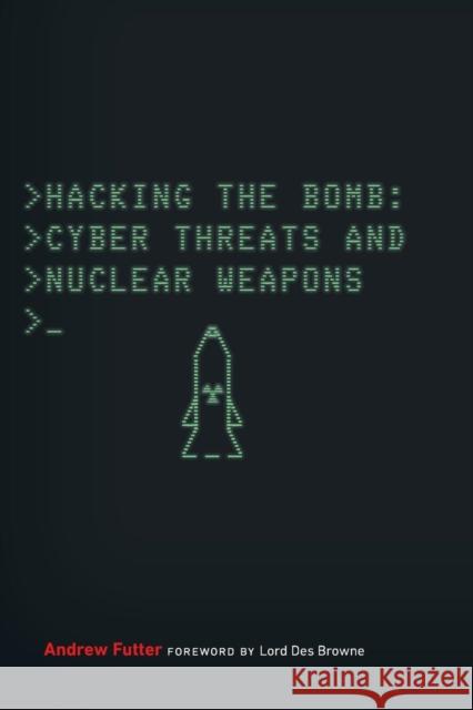 Hacking the Bomb: Cyber Threats and Nuclear Weapons Andrew Futter 9781626165656 Georgetown University Press