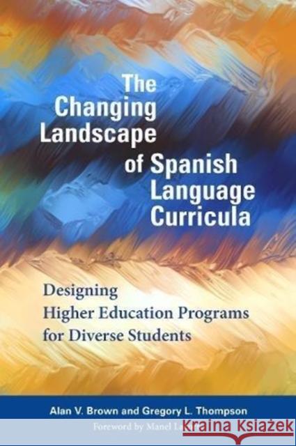 The Changing Landscape of Spanish Language Curricula: Designing Higher Education Programs for Diverse Students Alan V. Brown Gregory L. Thompson 9781626165748 Georgetown University Press