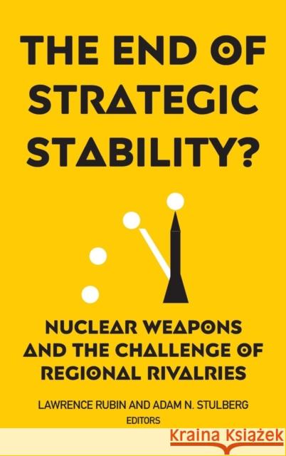 The End of Strategic Stability?: Nuclear Weapons and the Challenge of Regional Rivalries Lawrence Rubin Adam N. Stulberg 9781626166028