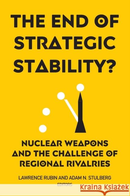 The End of Strategic Stability?: Nuclear Weapons and the Challenge of Regional Rivalries Lawrence Rubin Adam N. Stulberg 9781626166035 Georgetown University Press