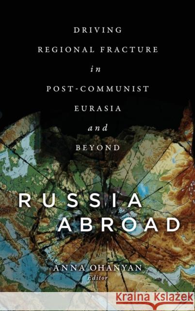 Russia Abroad: Driving Regional Fracture in Post-Communist Eurasia and Beyond Anna Ohanyan 9781626166196 Georgetown University Press