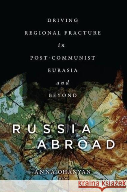 Russia Abroad: Driving Regional Fracture in Post-Communist Eurasia and Beyond Anna Ohanyan 9781626166202 Georgetown University Press