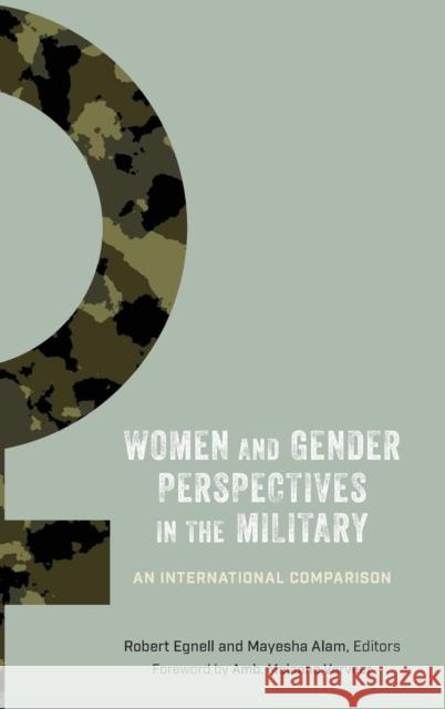 Women and Gender Perspectives in the Military: An International Comparison Robert Egnell Mayesha Alam Melanne Verveer 9781626166257 Georgetown University Press