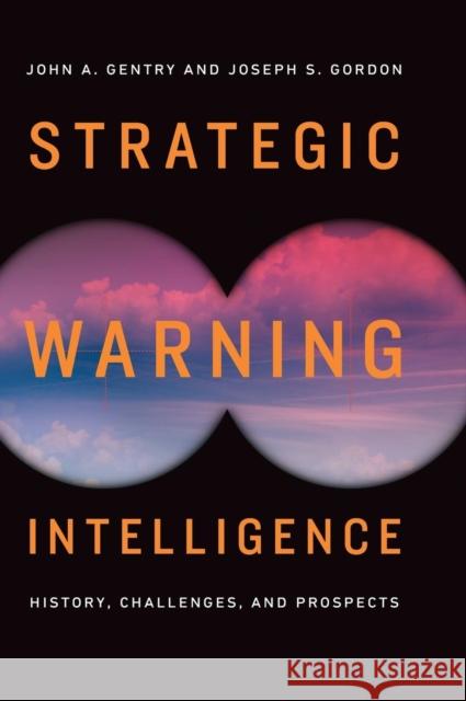 Strategic Warning Intelligence: History, Challenges, and Prospects John A. Gentry Joseph S. Gordon 9781626166547 Georgetown University Press