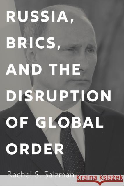 Russia, Brics, and the Disruption of Global Order Rachel S. Salzman 9781626166615 Georgetown University Press