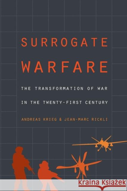 Surrogate Warfare: The Transformation of War in the Twenty-First Century Andreas Krieg Jean-Marc Rickli 9781626166783