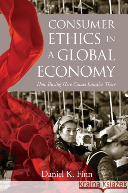 Consumer Ethics in a Global Economy: How Buying Here Causes Injustice There Daniel K. Finn 9781626166967 Georgetown University Press