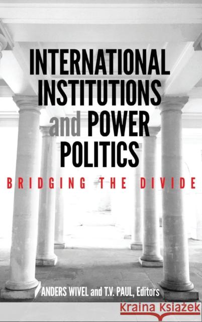 International Institutions and Power Politics: Bridging the Divide Anders Wivel T. V. Paul 9781626167001