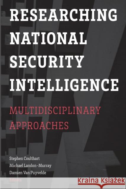Researching National Security Intelligence: Multidisciplinary Approaches Stephen Coulthart Michael Landon-Murray Damien Va 9781626167049