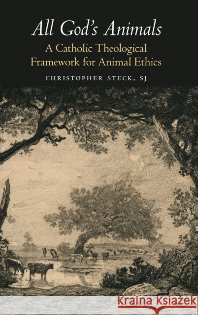 All God's Animals: A Catholic Theological Framework for Animal Ethics Christopher Steck 9781626167148