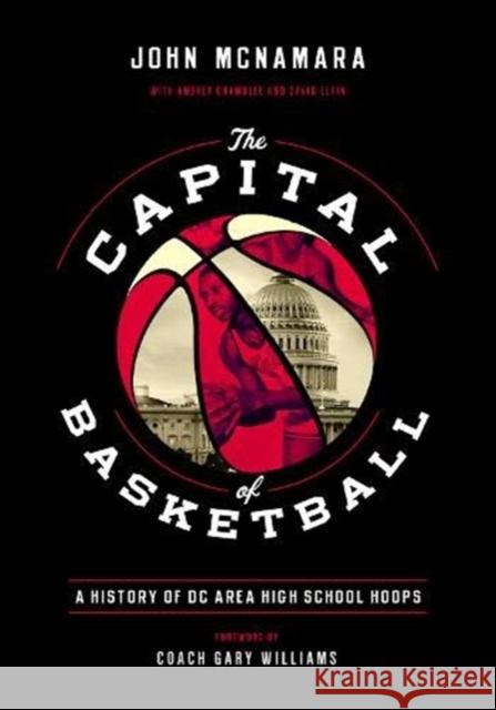 The Capital of Basketball: A History of DC Area High School Hoops John McNamara Gary Williams Andrea Chamblee 9781626167209 Georgetown University Press
