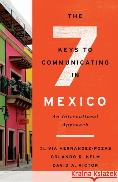 The Seven Keys to Communicating in Mexico: An Intercultural Approach Orlando R. Kelm Olivia Hernandez-Pozas David A. Victor 9781626167230 Georgetown University Press