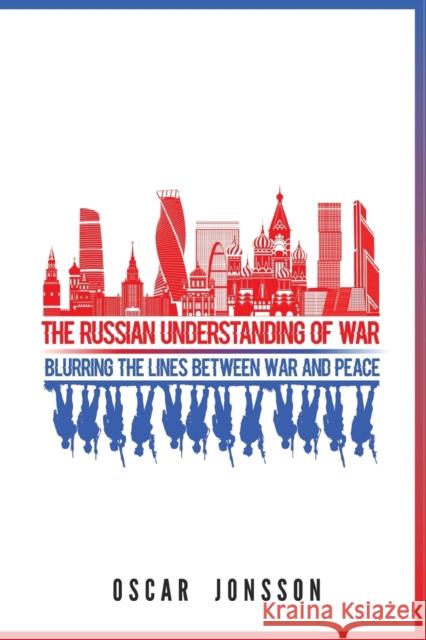 The Russian Understanding of War: Blurring the Lines between War and Peace Oscar Jonsson 9781626167346 Georgetown University Press