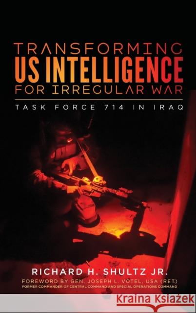 Transforming US Intelligence for Irregular War: Task Force 714 in Iraq Shultz, Richard H. 9781626167643