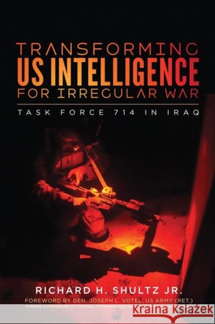 Transforming Us Intelligence for Irregular War: Task Force 714 in Iraq Richard H. Shultz Joseph L. Votel 9781626167650 Georgetown University Press