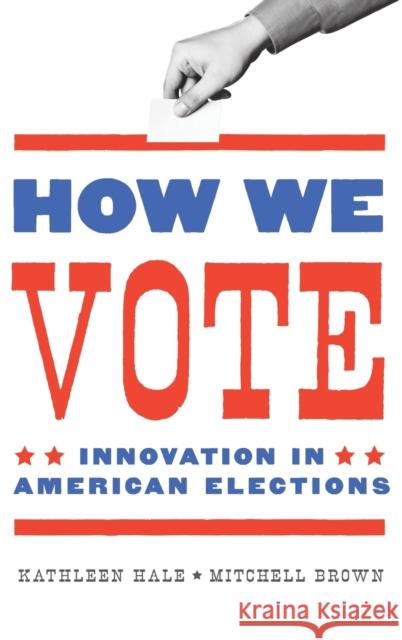 How We Vote: Innovation in American Elections Kathleen Hale Mitchell Brown Thomas R. Wilkey 9781626167780 Georgetown University Press