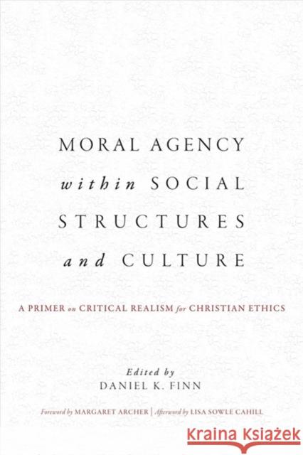 Moral Agency within Social Structures and Culture: A Primer on Critical Realism for Christian Ethics Finn, Daniel K. 9781626168015