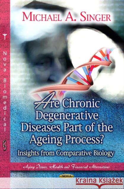 Are Chronic Degenerative Diseases Part of the Ageing Process?: Insights from Comparative Biology Michael A Singer 9781626180130 Nova Science Publishers Inc
