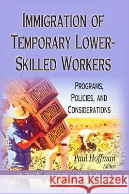 Immigration of Temporary Lower-Skilled Workers: Programs, Policies & Considerations Paul Hoffman 9781626180987