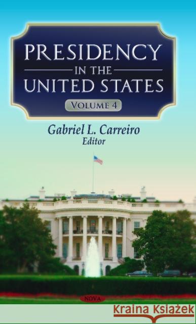 Presidency in the United States: Volume 4 Gabriel L Carreiro 9781626183285 Nova Science Publishers Inc