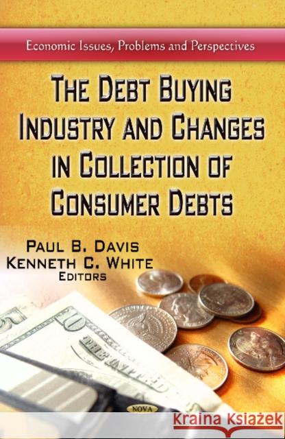 Debt Buying Industry & Changes in Collection of Consumer Debts Paul B Davis, Kenneth C White 9781626183940 Nova Science Publishers Inc