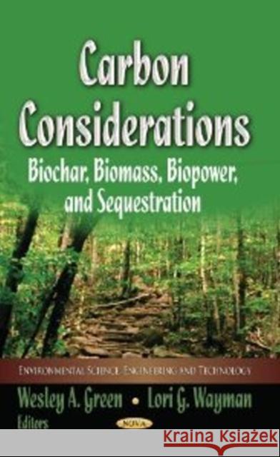 Carbon Considerations: Biochar, Biomass, Biopower & Sequestration Wesley A Green, Lori G Wayman 9781626184350 Nova Science Publishers Inc