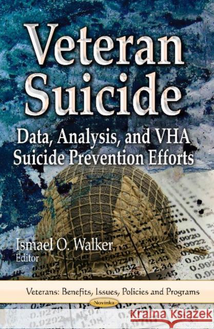 Veteran Suicide: Data, Analysis & VHA Suicide Prevention Efforts Ismael O Walker, Jillian C Gray 9781626185487 Nova Science Publishers Inc