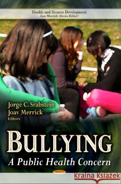 Bullying: A Public Health Concern Jorge C Srabstein, Joav Merrick, MD, MMedSci, DMSc 9781626185647 Nova Science Publishers Inc