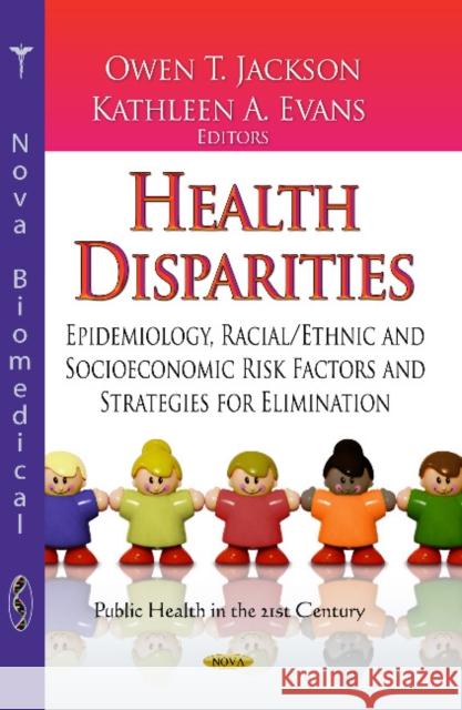 Health Disparities: Epidemiology, Racial / Ethnic & Socioeconomic Risk Factors & Strategies for Elimination Owen T Jackson, Kathleen A Evans 9781626185708 Nova Science Publishers Inc