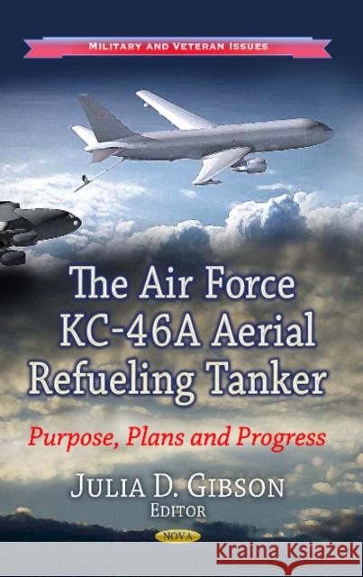 Air Force KC-46A Aerial Refueling Tanker: Purpose, Plans & Progress Julia D Gibson 9781626186330 Nova Science Publishers Inc