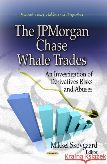 JPMorgan Chase Whale Trades: An Investigation of Derivatives Risks & Abuses Mikkel Skovgaard 9781626187689