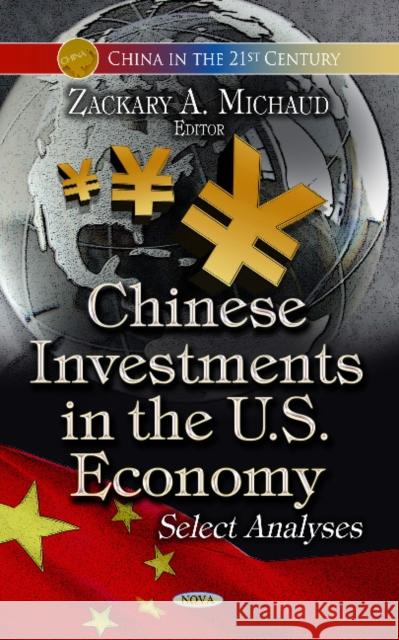Chinese Investments in the U.S. Economy: Select Analyses Zackary A Michaud 9781626188334 Nova Science Publishers Inc