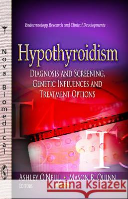 Hypothyroidism: Diagnosis & Screening, Genetic Influences & Treatment Options Ashley O'Neill, Mason R Quinn 9781626188723