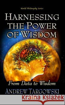 Harnessing the Power of Wisdom: From Data to Wisdom Andrew Targowski 9781626188907 Nova Science Publishers Inc