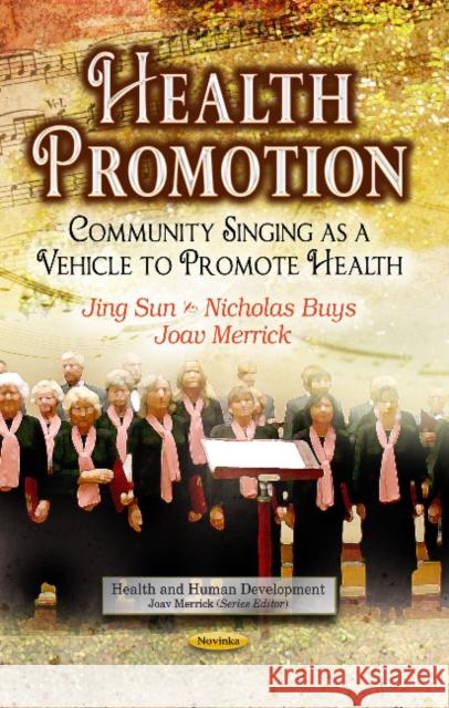 Health Promotion: Community Singing as a Vehicle to Promote Health Jing Sun, Nicholas Buys, Joav Merrick, MD, MMedSci, DMSc 9781626189089 Nova Science Publishers Inc