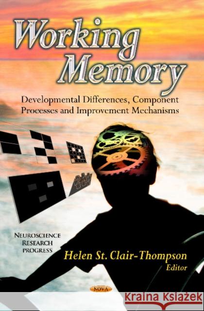 Working Memory: Developmental Differences, Component Processes & Improvement Mechanisms Helen St Clair-Thompson 9781626189270 Nova Science Publishers Inc