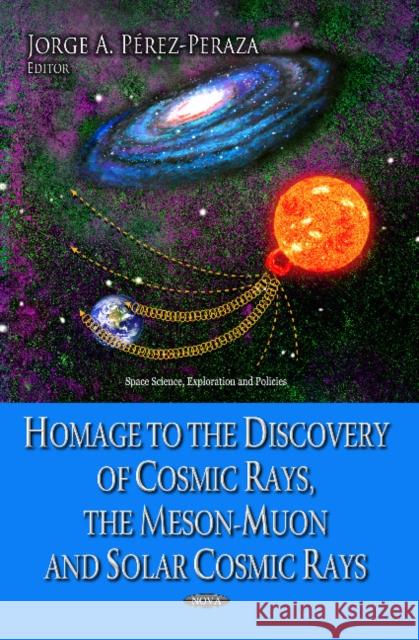 Homage to the Discovery of Cosmic Rays, the Meson-Muon & Solar Cosmic Rays Jorge A Perez-Peraza 9781626189980 Nova Science Publishers Inc