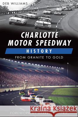 Charlotte Motor Speedway History:: From Granite to Gold Deb Williams Darrell Waltrip 9781626190184 History Press